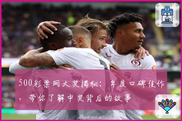 500彩票网大奖揭秘：年度口碑佳作，带你了解中奖背后的故事