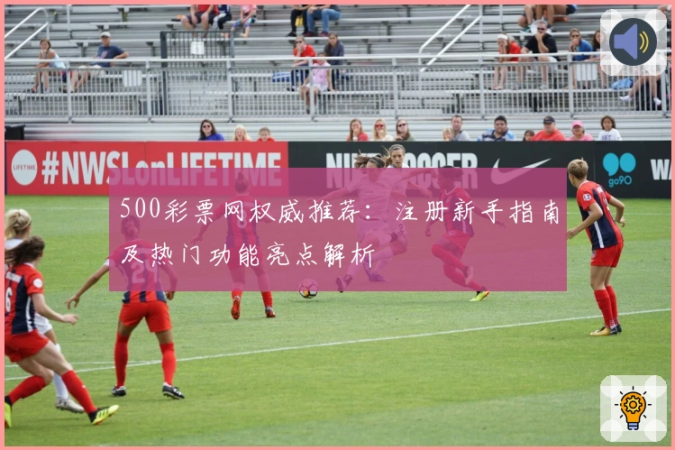 500彩票网权威推荐：注册新手指南及热门功能亮点解析