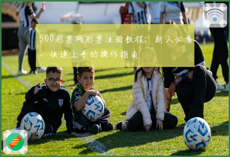 500彩票网彩票注册教程：新人必看，快速上手的操作指南