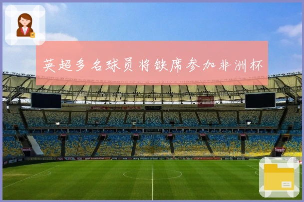 英超多名球员将缺席参加非洲杯