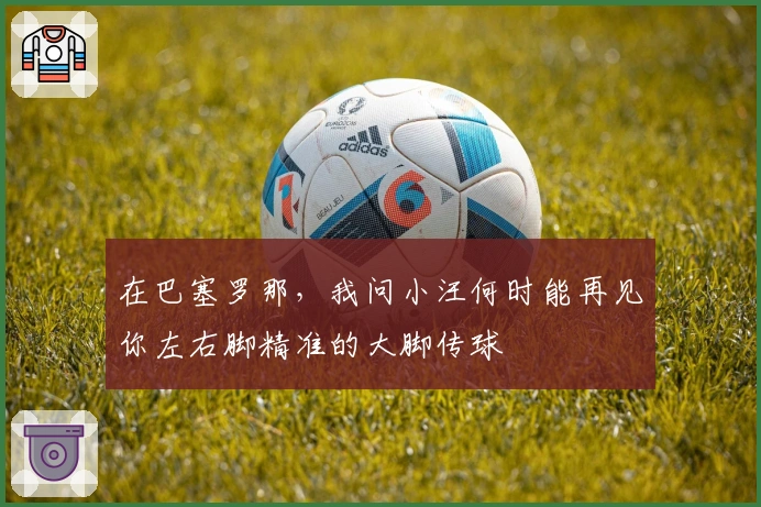 在巴塞罗那，我问小汪何时能再见你左右脚精准的大脚传球