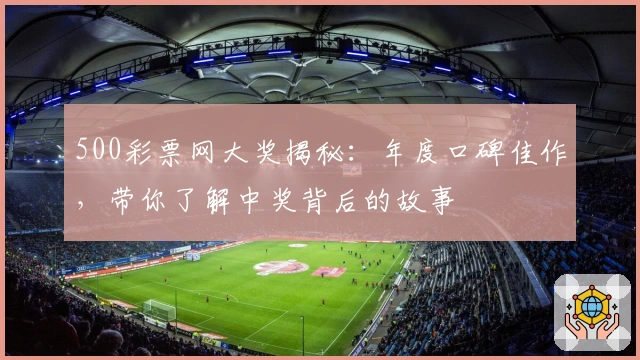 500彩票网大奖揭秘：年度口碑佳作，带你了解中奖背后的故事