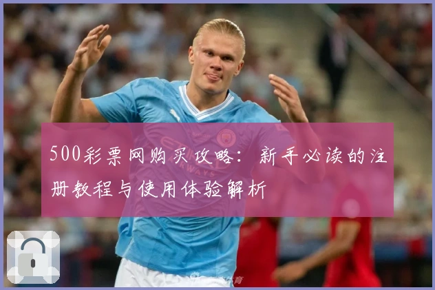 500彩票网购买攻略：新手必读的注册教程与使用体验解析