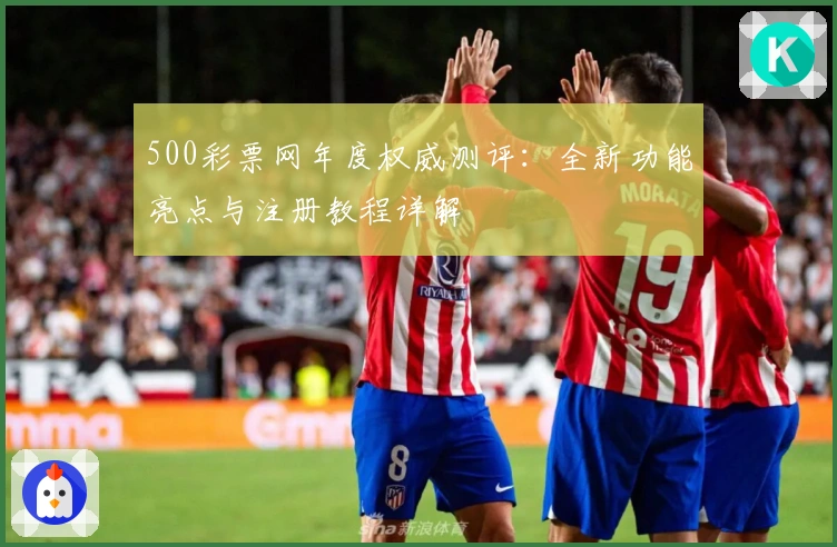 500彩票网年度权威测评：全新功能亮点与注册教程详解
