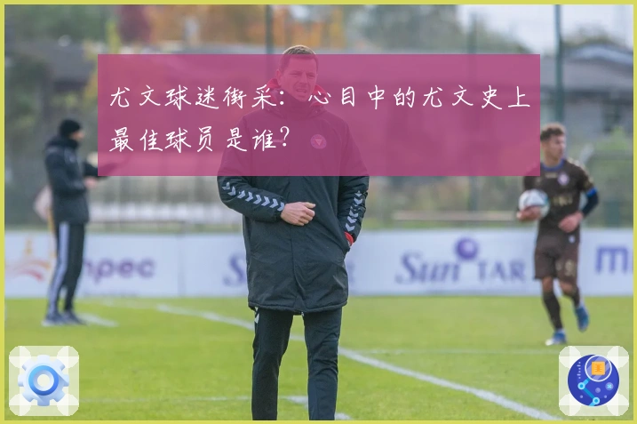 尤文球迷街采：心目中的尤文史上最佳球员是谁？