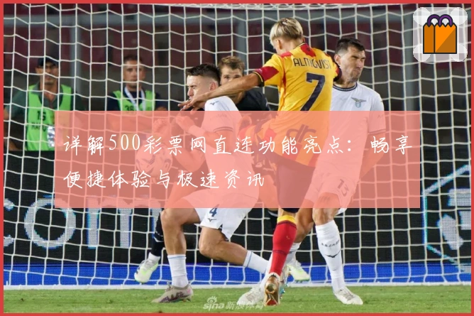 详解500彩票网直连功能亮点：畅享便捷体验与极速资讯