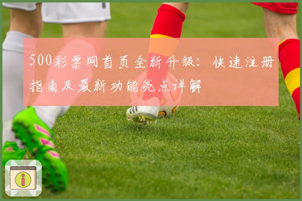 500彩票网首页全新升级：快速注册指南及最新功能亮点详解
