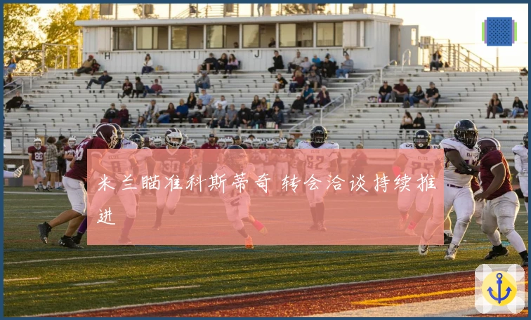 米兰瞄准科斯蒂奇 转会洽谈持续推进