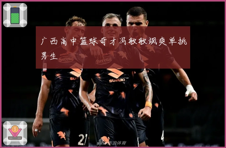 广西高中篮球奇才冯敏敏飒爽单挑男生