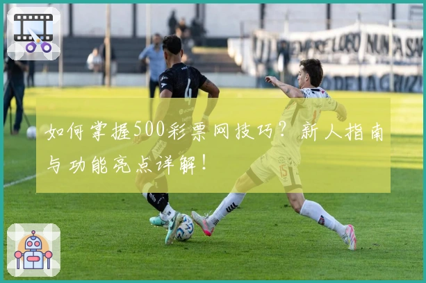 如何掌握500彩票网技巧？新人指南与功能亮点详解！