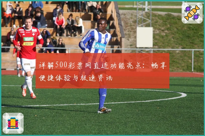 详解500彩票网直连功能亮点：畅享便捷体验与极速资讯