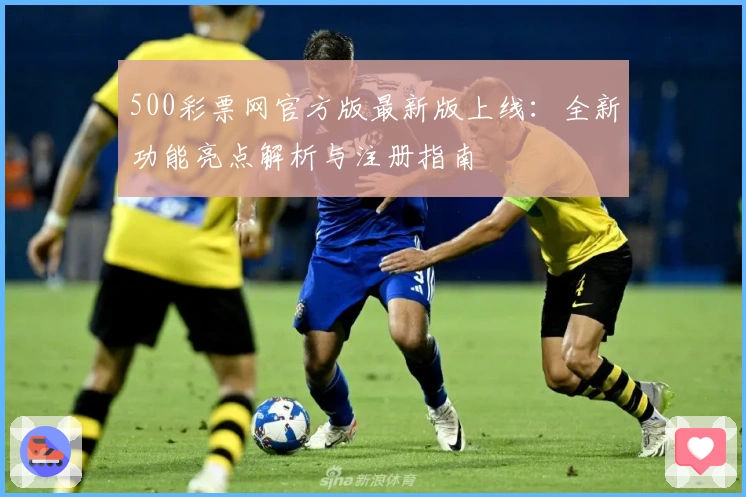 500彩票网官方版最新版上线:全新功能亮点解析与注册指南