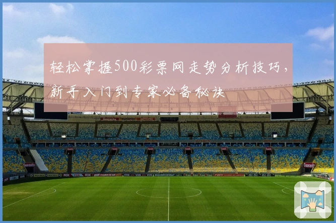 轻松掌握500彩票网走势分析技巧,新手入门到专家必备秘诀