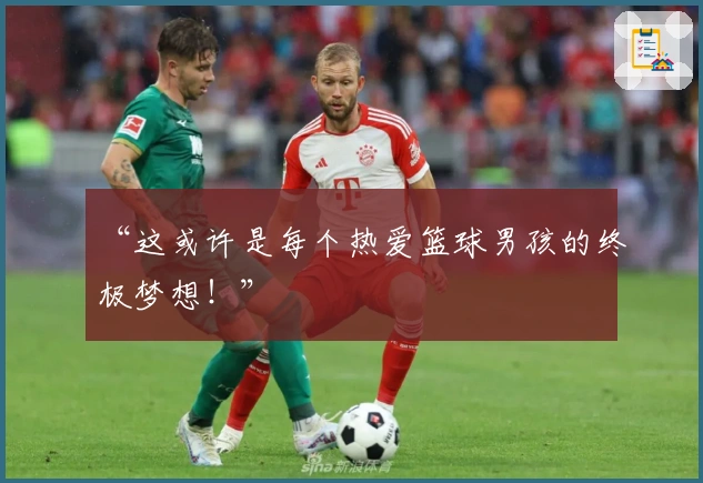 “这或许是每个热爱篮球男孩的终极梦想！”