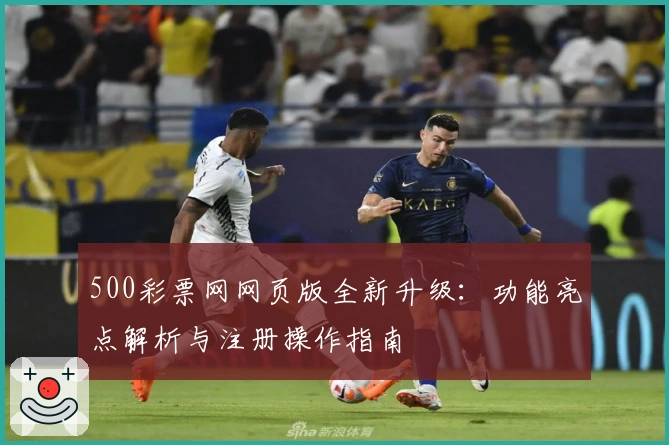 500彩票网网页版全新升级:功能亮点解析与注册操作指南