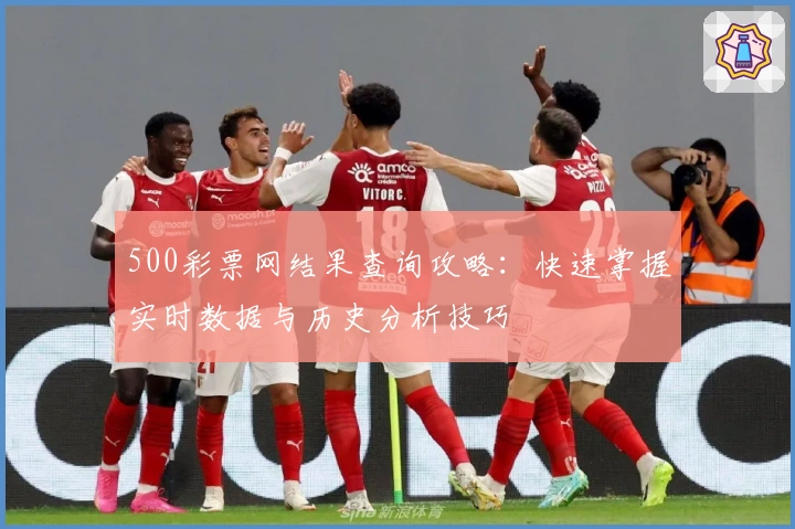 500彩票网结果查询攻略：快速掌握实时数据与历史分析技巧