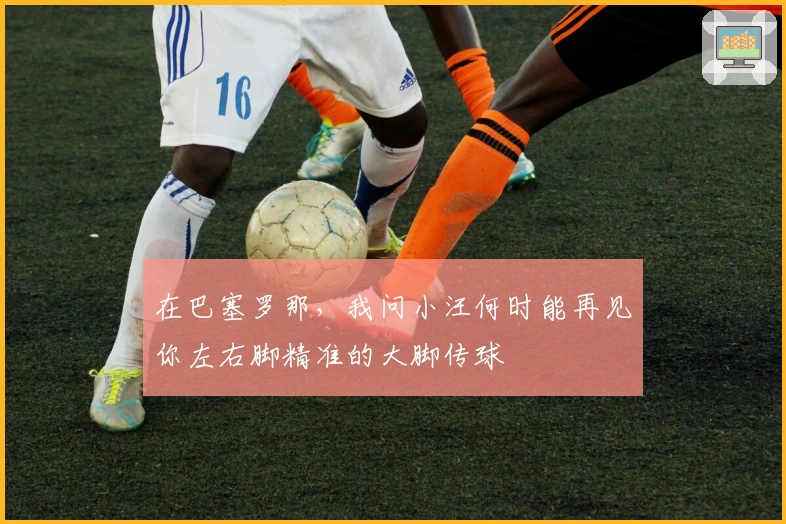 在巴塞罗那，我问小汪何时能再见你左右脚精准的大脚传球