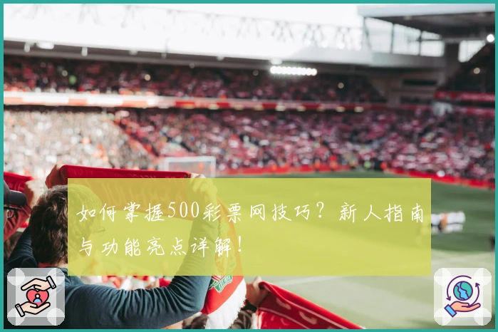 如何掌握500彩票网技巧?新人指南与功能亮点详解!