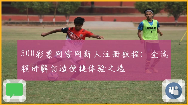 500彩票网官网新人注册教程:全流程讲解打造便捷体验之选