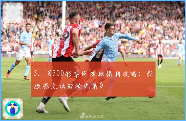 5. 《500彩票网活动福利攻略：新版亮点功能抢先看》