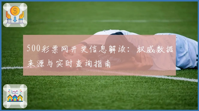 500彩票网开奖信息解读：权威数据来源与实时查询指南